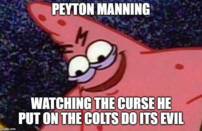 Evil Patrick  | PEYTON MANNING; WATCHING THE CURSE HE PUT ON THE COLTS DO ITS EVIL | image tagged in evil patrick | made w/ Imgflip meme maker