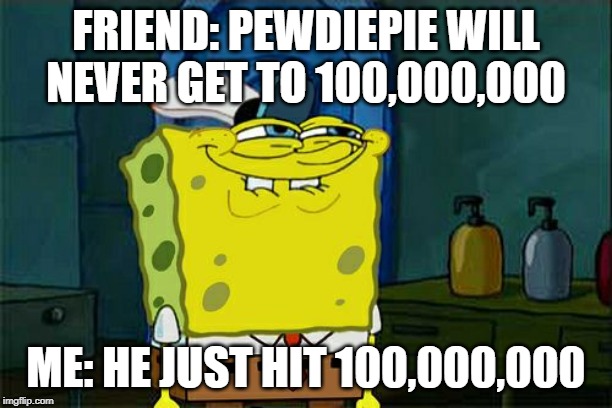 Don't You Squidward | FRIEND: PEWDIEPIE WILL NEVER GET TO 100,000,000; ME: HE JUST HIT 100,000,000 | image tagged in memes,dont you squidward | made w/ Imgflip meme maker