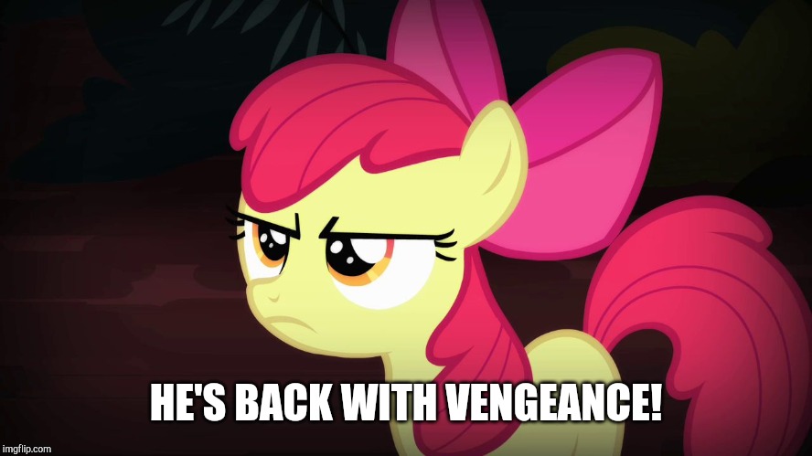 Angry Applebloom | HE'S BACK WITH VENGEANCE! | image tagged in angry applebloom | made w/ Imgflip meme maker