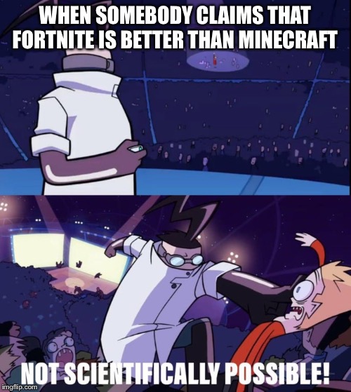 Not Scientifically Possible | WHEN SOMEBODY CLAIMS THAT FORTNITE IS BETTER THAN MINECRAFT | image tagged in not scientifically possible | made w/ Imgflip meme maker