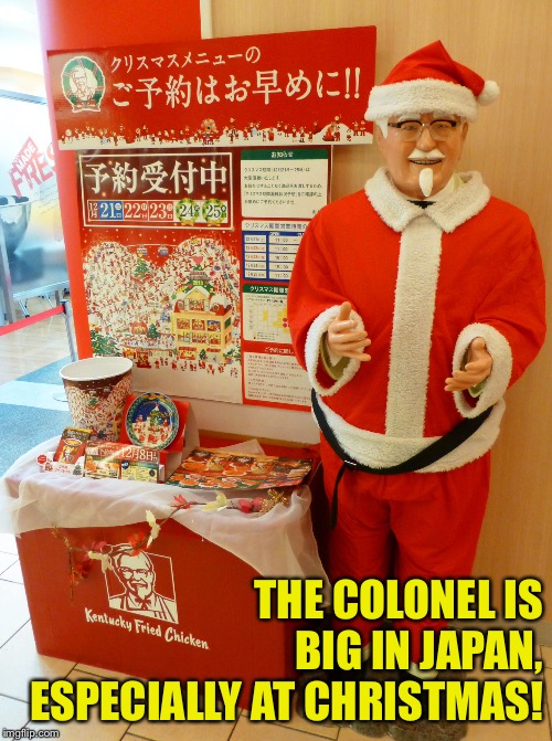 THE COLONEL IS BIG IN JAPAN,
ESPECIALLY AT CHRISTMAS! | made w/ Imgflip meme maker