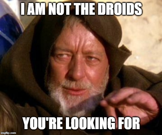 Obi Wan Kenobi Jedi Mind Trick | I AM NOT THE DROIDS; YOU'RE LOOKING FOR | image tagged in obi wan kenobi jedi mind trick | made w/ Imgflip meme maker