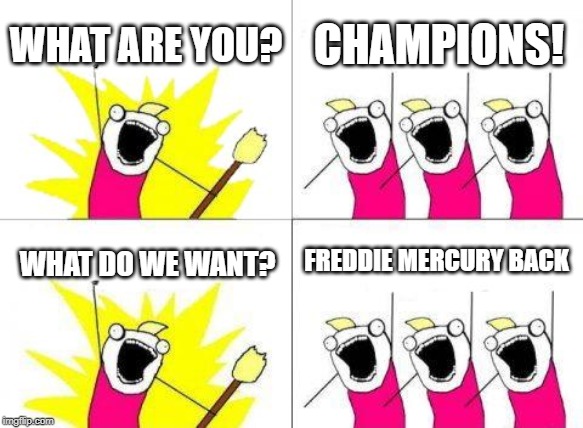 What Do We Want | WHAT ARE YOU? CHAMPIONS! FREDDIE MERCURY BACK; WHAT DO WE WANT? | image tagged in memes,what do we want | made w/ Imgflip meme maker