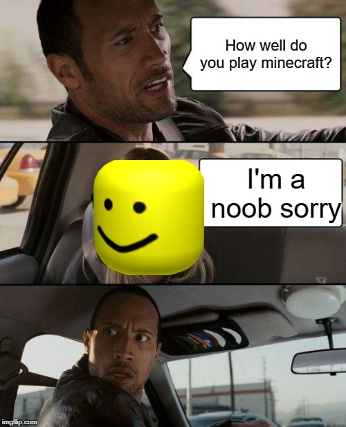 The Rock Driving | How well do you play minecraft? I'm a noob sorry | image tagged in memes,the rock driving | made w/ Imgflip meme maker