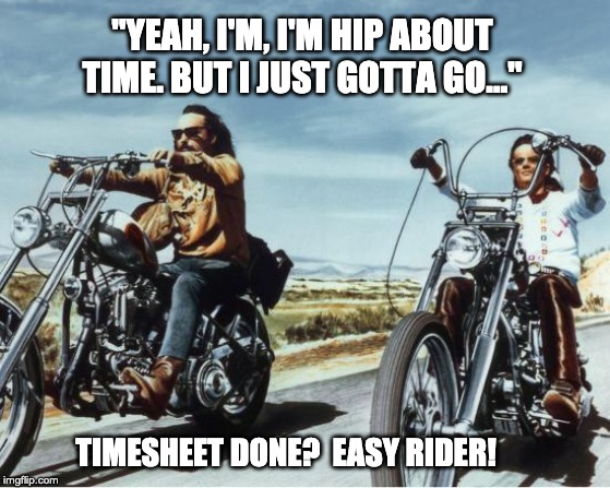 easy rider timesheet reminder | "YEAH, I'M, I'M HIP ABOUT TIME. BUT I JUST GOTTA GO..."; TIMESHEET DONE?  EASY RIDER! | image tagged in easy rider timesheet,timesheet reminder,timesheet mem,time,easy rider,peter fonda | made w/ Imgflip meme maker
