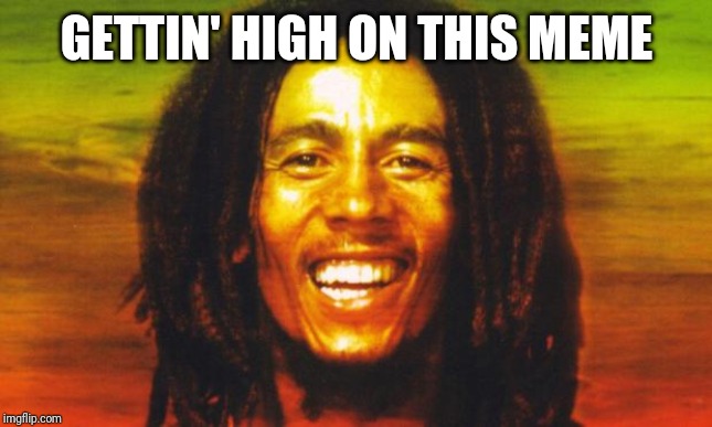 Bob Marley | GETTIN' HIGH ON THIS MEME | image tagged in bob marley | made w/ Imgflip meme maker
