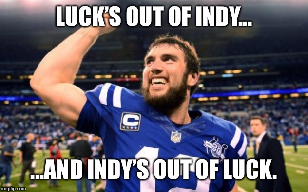 Out of Luck | LUCK’S OUT OF INDY... ...AND INDY’S OUT OF LUCK. | image tagged in andrew luck,indy,colts | made w/ Imgflip meme maker
