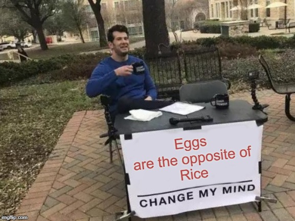 Change My Mind Meme | Eggs
are the opposite of
Rice | image tagged in memes,change my mind | made w/ Imgflip meme maker
