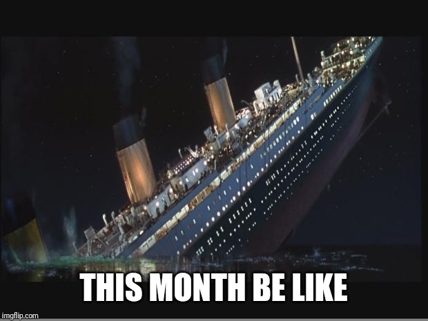 Titanic Sinking | THIS MONTH BE LIKE | image tagged in titanic sinking | made w/ Imgflip meme maker