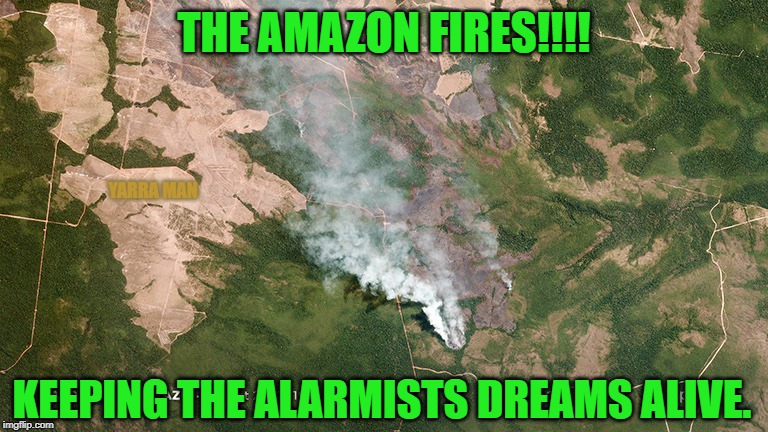 Amazon Fires | THE AMAZON FIRES!!!! YARRA MAN; KEEPING THE ALARMISTS DREAMS ALIVE. | image tagged in amazon fires | made w/ Imgflip meme maker