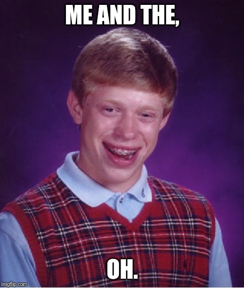 Bad Luck Brian Meme | ME AND THE, OH. | image tagged in memes,bad luck brian | made w/ Imgflip meme maker