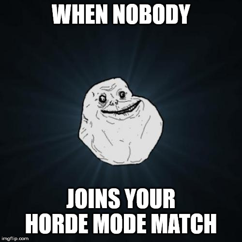 Forever Alone | WHEN NOBODY; JOINS YOUR HORDE MODE MATCH | image tagged in memes,forever alone | made w/ Imgflip meme maker
