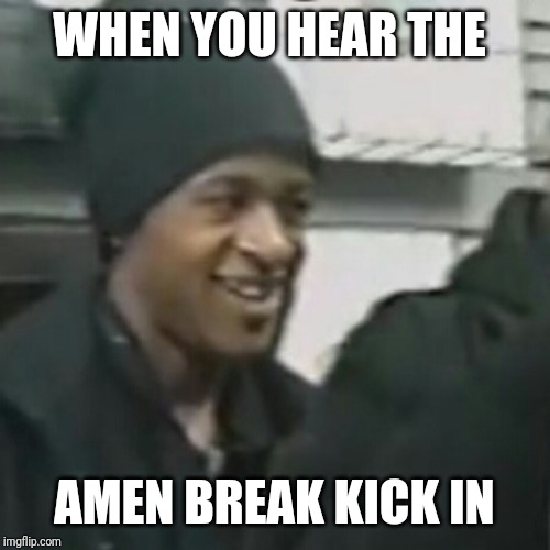 When you hear the amen break kick in | WHEN YOU HEAR THE; AMEN BREAK KICK IN | image tagged in originoo gunn clappaz,amen break,drum and bass,jungle,hip hop,techno | made w/ Imgflip meme maker