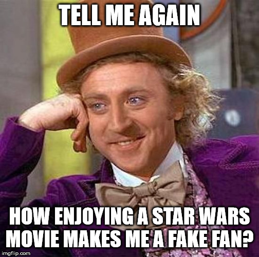 Creepy Condescending Wonka Meme | TELL ME AGAIN HOW ENJOYING A STAR WARS MOVIE MAKES ME A FAKE FAN? | image tagged in memes,creepy condescending wonka | made w/ Imgflip meme maker