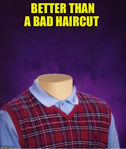 Bad Luck Brian Headless | BETTER THAN A BAD HAIRCUT | image tagged in bad luck brian headless | made w/ Imgflip meme maker