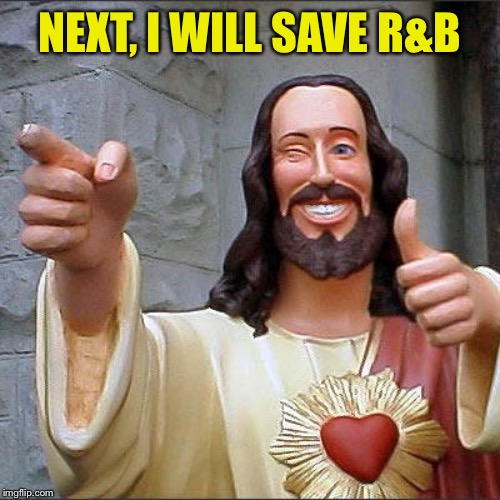 Buddy Christ Meme | NEXT, I WILL SAVE R&B | image tagged in memes,buddy christ | made w/ Imgflip meme maker