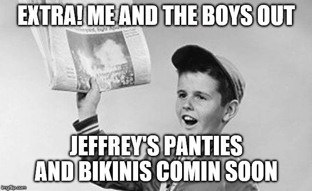 Imgflip News Flash | EXTRA! ME AND THE BOYS OUT; JEFFREY'S PANTIES AND BIKINIS COMIN SOON | image tagged in paper boy,me and the boys week,panties and bikinis week,jefferey | made w/ Imgflip meme maker