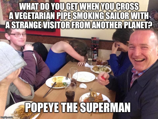dad joke | WHAT DO YOU GET WHEN YOU CROSS A VEGETARIAN PIPE SMOKING SAILOR WITH A STRANGE VISITOR FROM ANOTHER PLANET? POPEYE THE SUPERMAN | image tagged in dad joke | made w/ Imgflip meme maker
