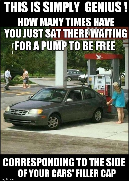 Genius Out-Of-The-Box Thinking | THIS IS SIMPLY  GENIUS ! HOW MANY TIMES HAVE YOU JUST SAT THERE WAITING; FOR A PUMP TO BE FREE; CORRESPONDING TO THE SIDE; OF YOUR CARS' FILLER CAP | image tagged in fun,cars | made w/ Imgflip meme maker