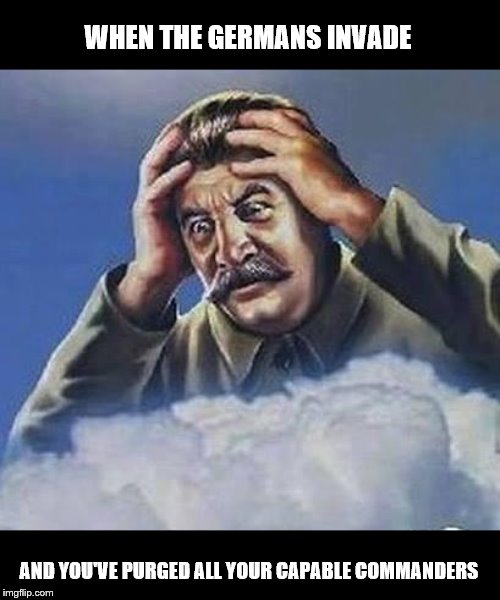 Worrying Stalin | WHEN THE GERMANS INVADE; AND YOU'VE PURGED ALL YOUR CAPABLE COMMANDERS | image tagged in worrying stalin | made w/ Imgflip meme maker