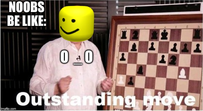 Outstanding Move | NOOBS BE LIKE:; O  _ O | image tagged in outstanding move | made w/ Imgflip meme maker