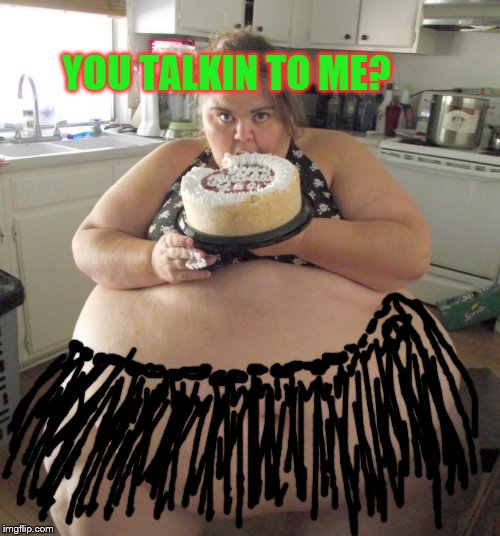 Happy Birthday Fat Girl | YOU TALKIN TO ME? | image tagged in happy birthday fat girl | made w/ Imgflip meme maker