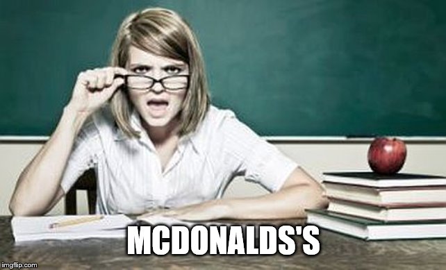 teacher | MCDONALDS'S | image tagged in teacher | made w/ Imgflip meme maker