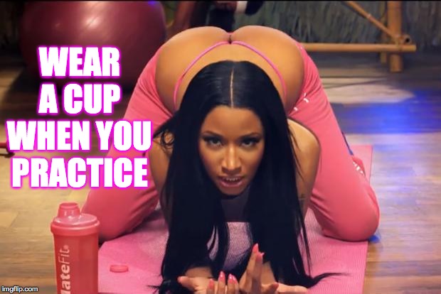Nicki Minaj | WEAR A CUP WHEN YOU PRACTICE | image tagged in nicki minaj | made w/ Imgflip meme maker