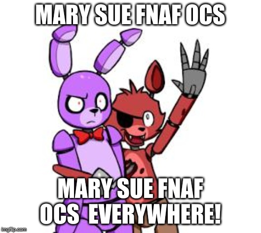 FNaF Hype Everywhere | MARY SUE FNAF OCS; MARY SUE FNAF OCS  EVERYWHERE! | image tagged in fnaf hype everywhere | made w/ Imgflip meme maker