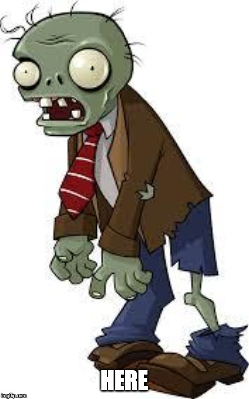 PvZ zombie | HERE | image tagged in pvz zombie | made w/ Imgflip meme maker