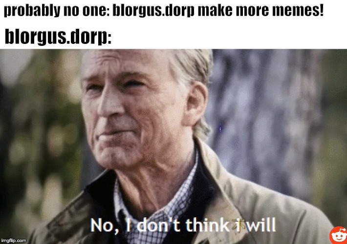 No, i dont think i will | probably no one: blorgus.dorp make more memes! blorgus.dorp: | image tagged in no i dont think i will | made w/ Imgflip meme maker