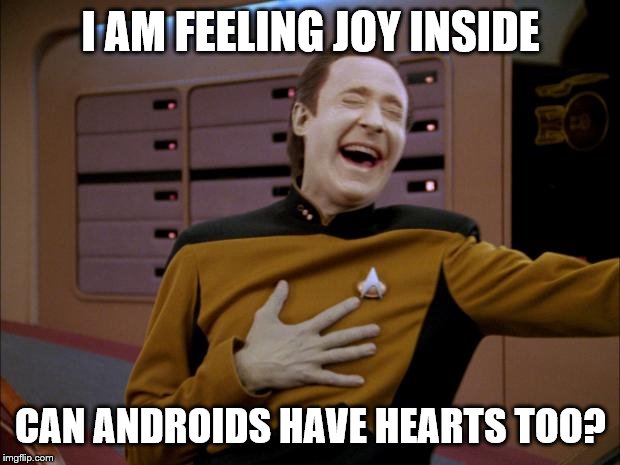 laughing Data | I AM FEELING JOY INSIDE CAN ANDROIDS HAVE HEARTS TOO? | image tagged in laughing data | made w/ Imgflip meme maker