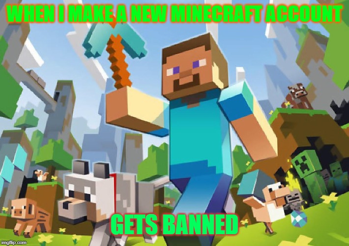 Minecraft  | WHEN I MAKE A NEW MINECRAFT ACCOUNT; GETS BANNED | image tagged in minecraft | made w/ Imgflip meme maker