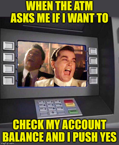 Good Fellas Hilarious ATM | WHEN THE ATM ASKS ME IF I WANT TO; CHECK MY ACCOUNT BALANCE AND I PUSH YES | image tagged in good fellas hilarious,memes,atm,bank account,first world problems,poor | made w/ Imgflip meme maker