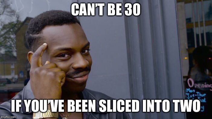 Roll Safe Think About It Meme | CAN’T BE 30 IF YOU’VE BEEN SLICED INTO TWO | image tagged in memes,roll safe think about it | made w/ Imgflip meme maker