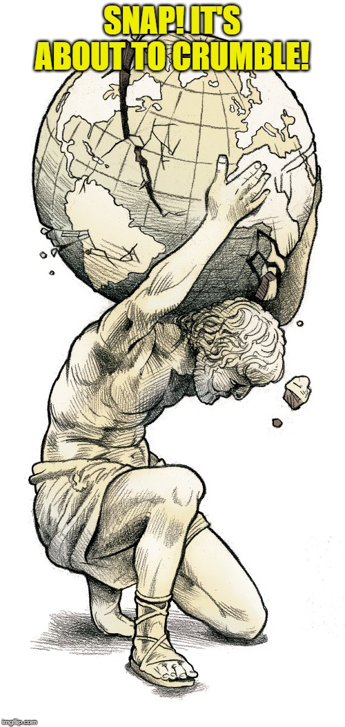 atlas  | SNAP! IT'S ABOUT TO CRUMBLE! | image tagged in atlas | made w/ Imgflip meme maker