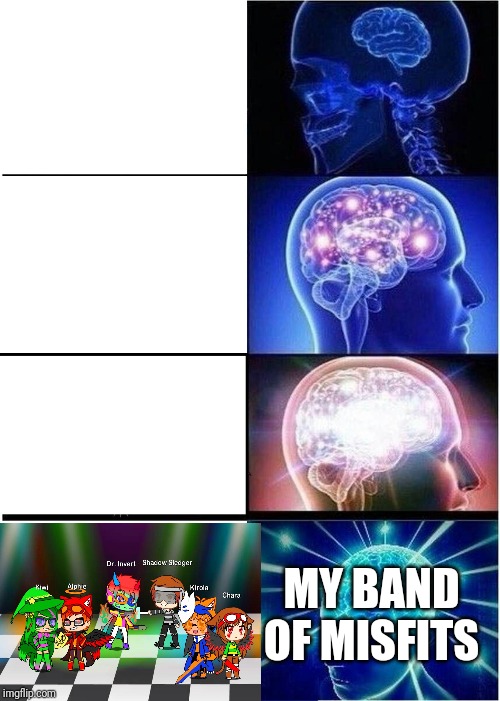 Expanding Brain | MY BAND OF MISFITS | image tagged in memes,expanding brain | made w/ Imgflip meme maker