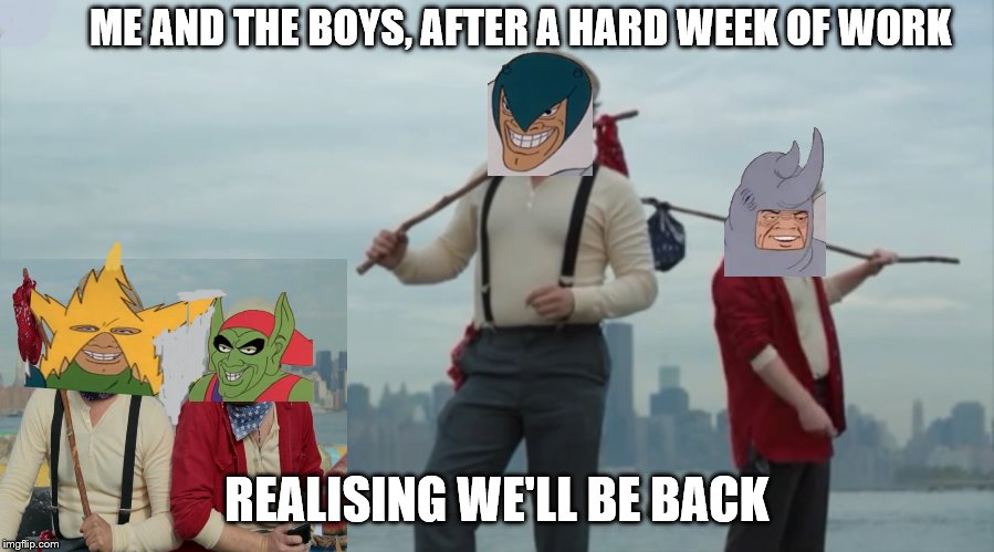 Its been fun.. | ME AND THE BOYS, AFTER A HARD WEEK OF WORK; REALISING WE'LL BE BACK | image tagged in me and the boys week | made w/ Imgflip meme maker