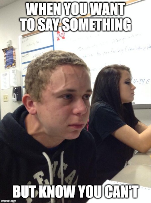 Can't Say It | WHEN YOU WANT TO SAY SOMETHING; BUT KNOW YOU CAN'T | image tagged in hold fart,can't say it,funny meme | made w/ Imgflip meme maker