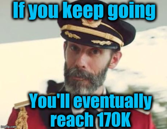 Captain Obvious | If you keep going You'll eventually reach 170K | image tagged in captain obvious | made w/ Imgflip meme maker