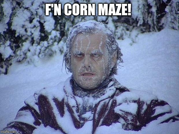 Jack Nicholson The Shining Snow Meme | F'N CORN MAZE! | image tagged in memes,jack nicholson the shining snow | made w/ Imgflip meme maker