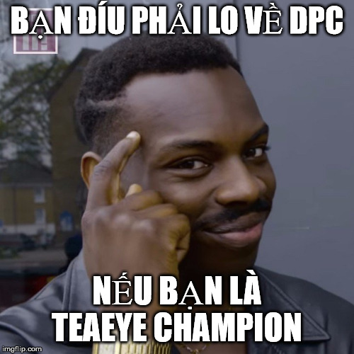 You don't have to worry  | BẠN ĐÍU PHẢI LO VỀ DPC; NẾU BẠN LÀ TEAEYE CHAMPION | image tagged in you don't have to worry | made w/ Imgflip meme maker