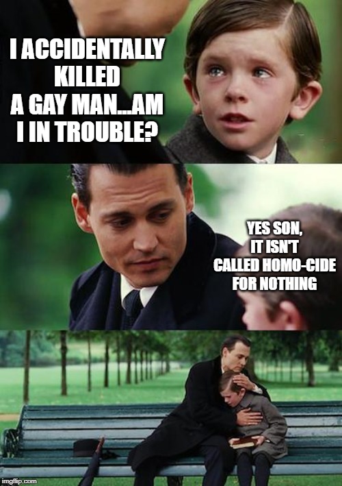 You Going to Jail Son | I ACCIDENTALLY KILLED A GAY MAN...AM I IN TROUBLE? YES SON, IT ISN'T CALLED HOMO-CIDE FOR NOTHING | image tagged in memes,finding neverland | made w/ Imgflip meme maker