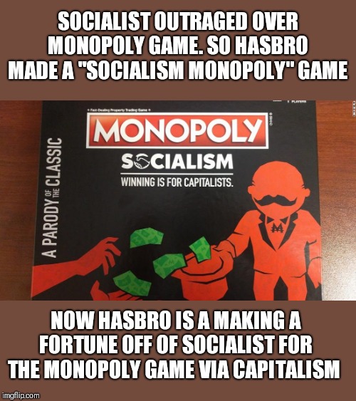 They know how this works.....right? | SOCIALIST OUTRAGED OVER MONOPOLY GAME. SO HASBRO MADE A "SOCIALISM MONOPOLY" GAME; NOW HASBRO IS A MAKING A FORTUNE OFF OF SOCIALIST FOR THE MONOPOLY GAME VIA CAPITALISM | image tagged in funny memes,donald trump | made w/ Imgflip meme maker