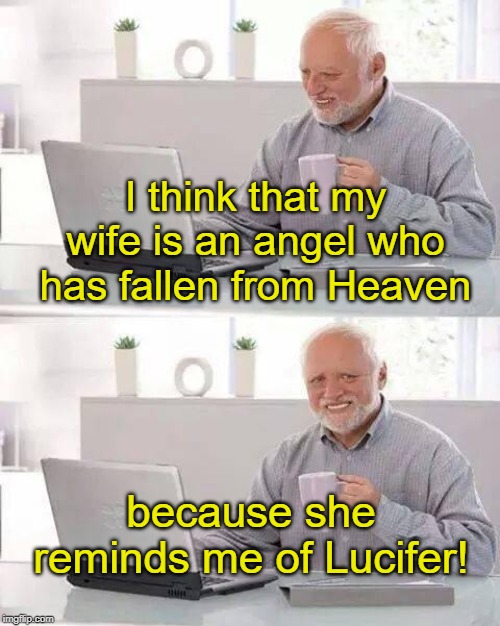 Hide the Pain Harold | I think that my wife is an angel who has fallen from Heaven; because she reminds me of Lucifer! | image tagged in memes,hide the pain harold | made w/ Imgflip meme maker