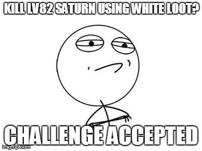 Challenge Accepted Rage Face Meme | KILL LV82 SATURN USING WHITE LOOT? CHALLENGE ACCEPTED | image tagged in memes,challenge accepted rage face | made w/ Imgflip meme maker