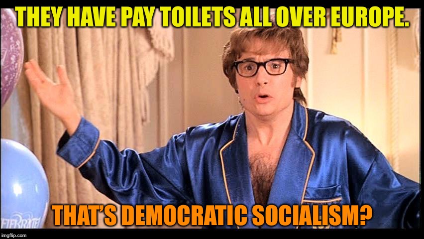 Who does that, Honestly? | THEY HAVE PAY TOILETS ALL OVER EUROPE. THAT’S DEMOCRATIC SOCIALISM? | image tagged in who does that honestly | made w/ Imgflip meme maker