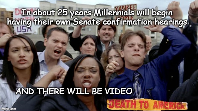 The Future of Millennials | In about 25 years Millennials will begin having their own Senate confirmation hearings; AND THERE WILL BE VIDEO | image tagged in senate confirmation,protests,todays youth,fun with video | made w/ Imgflip meme maker