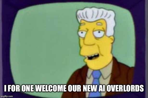 Simpsons I for one Welcome | I FOR ONE WELCOME OUR NEW AI OVERLORDS | image tagged in simpsons i for one welcome | made w/ Imgflip meme maker
