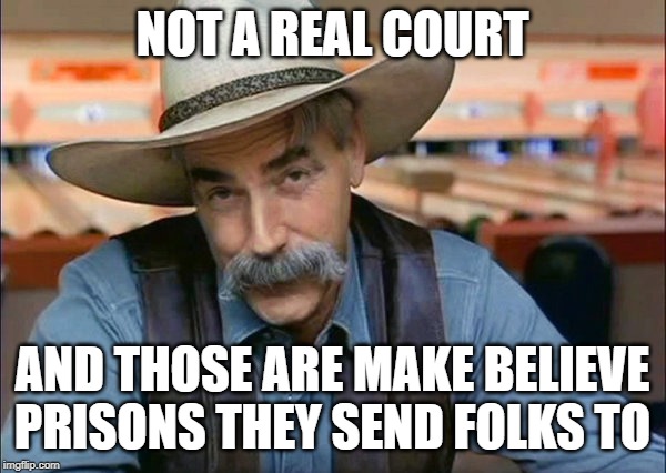 Sam Elliott special kind of stupid | NOT A REAL COURT AND THOSE ARE MAKE BELIEVE PRISONS THEY SEND FOLKS TO | image tagged in sam elliott special kind of stupid | made w/ Imgflip meme maker